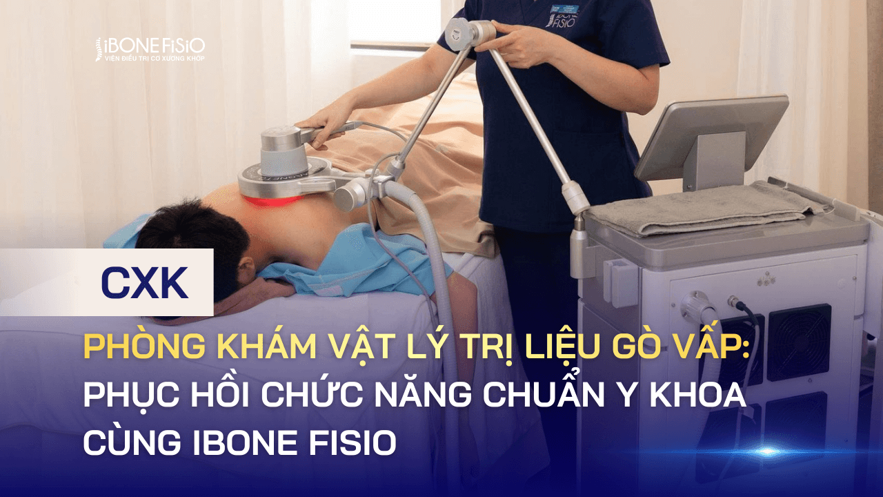 Phòng khám vật lý trị liệu Gò Vấp: Phục hồi chức năng chuẩn y khoa cùng iBone Fisio