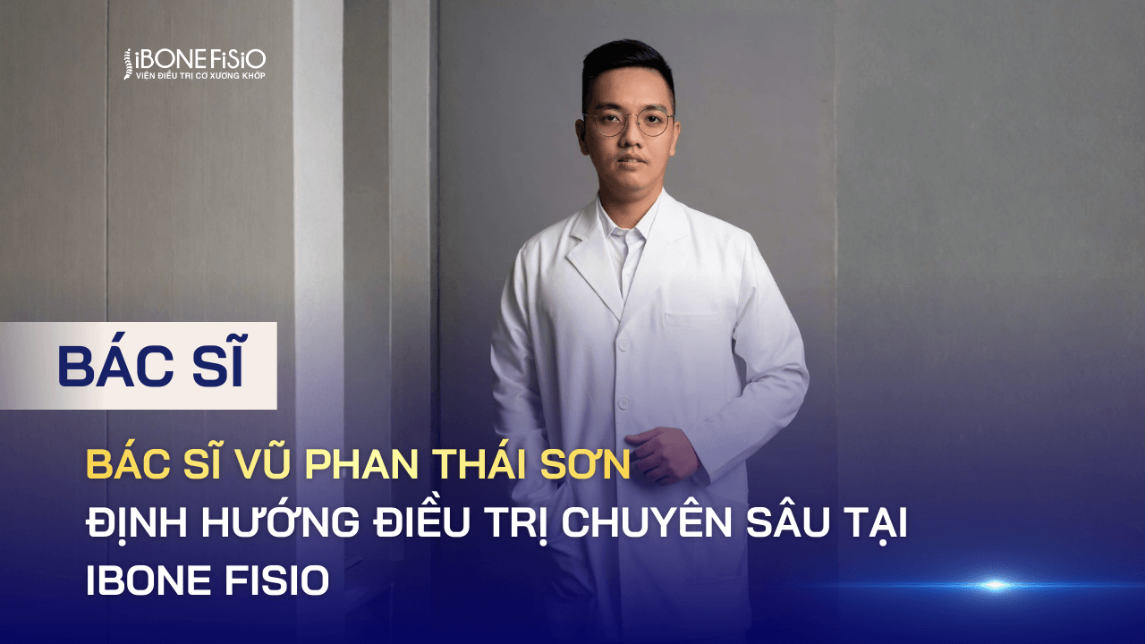 Bác sĩ Vũ Phan Thái Sơn và định hướng điều trị chuyên sâu tại iBONE FiSiO