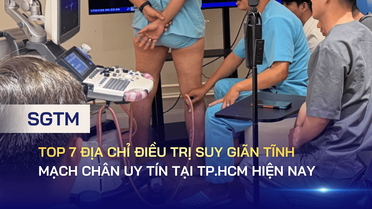 Top 7 địa chỉ điều trị suy giãn tĩnh mạch chân uy tín tại TP.HCM hiện nay